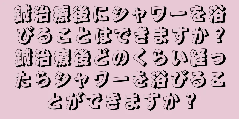 鍼治療後にシャワーを浴びることはできますか？鍼治療後どのくらい経ったらシャワーを浴びることができますか？
