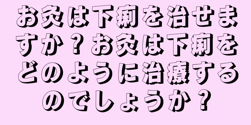 お灸は下痢を治せますか？お灸は下痢をどのように治療するのでしょうか？