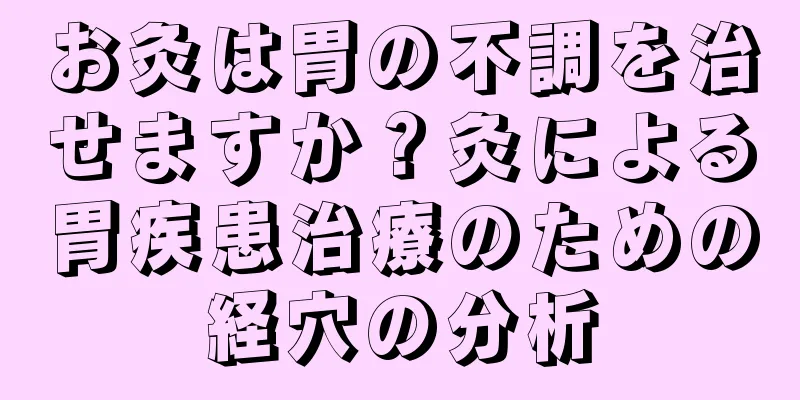 お灸は胃の不調を治せますか？灸による胃疾患治療のための経穴の分析