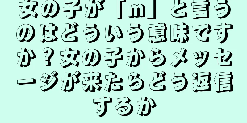女の子が「m」と言うのはどういう意味ですか？女の子からメッセージが来たらどう返信するか
