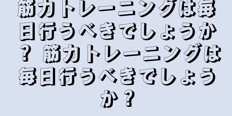 筋力トレーニングは毎日行うべきでしょうか？ 筋力トレーニングは毎日行うべきでしょうか？