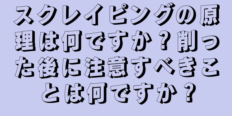 スクレイピングの原理は何ですか？削った後に注意すべきことは何ですか？