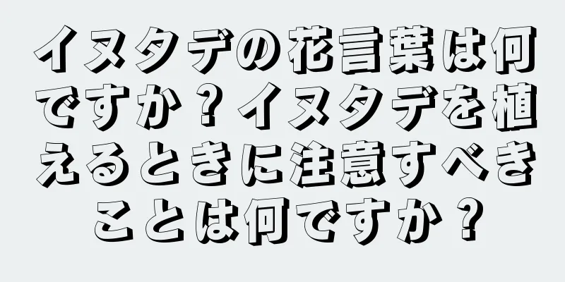 イヌタデの花言葉は何ですか？イヌタデを植えるときに注意すべきことは何ですか？