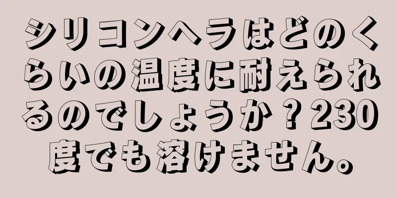 シリコンヘラはどのくらいの温度に耐えられるのでしょうか？230度でも溶けません。