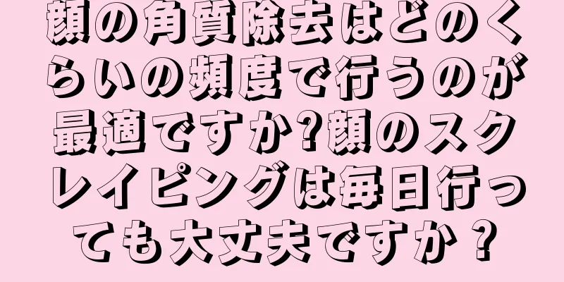顔の角質除去はどのくらいの頻度で行うのが最適ですか?顔のスクレイピングは毎日行っても大丈夫ですか？