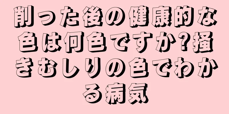 削った後の健康的な色は何色ですか?掻きむしりの色でわかる病気
