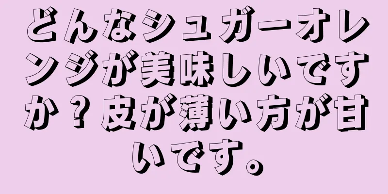 どんなシュガーオレンジが美味しいですか？皮が薄い方が甘いです。