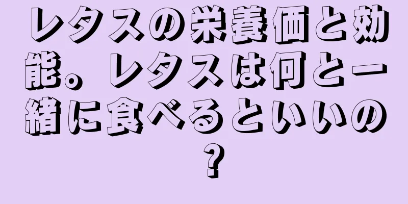 レタスの栄養価と効能。レタスは何と一緒に食べるといいの？