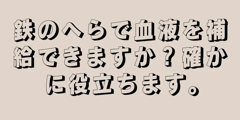 鉄のへらで血液を補給できますか？確かに役立ちます。
