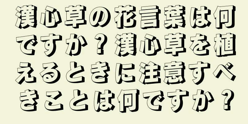 漢心草の花言葉は何ですか？漢心草を植えるときに注意すべきことは何ですか？