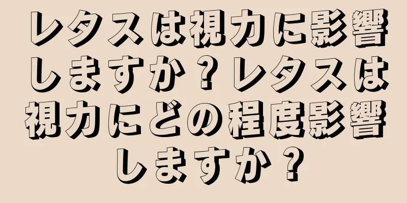 レタスは視力に影響しますか？レタスは視力にどの程度影響しますか？