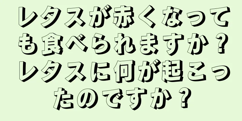 レタスが赤くなっても食べられますか？レタスに何が起こったのですか？