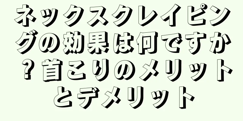 ネックスクレイピングの効果は何ですか？首こりのメリットとデメリット