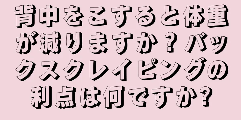 背中をこすると体重が減りますか？バックスクレイピングの利点は何ですか?