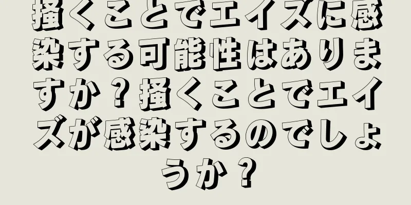 掻くことでエイズに感染する可能性はありますか？掻くことでエイズが感染するのでしょうか？
