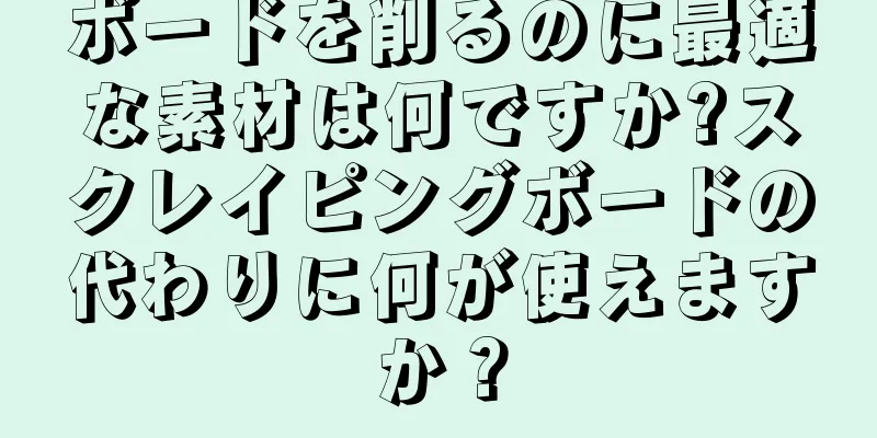 ボードを削るのに最適な素材は何ですか?スクレイピングボードの代わりに何が使えますか？