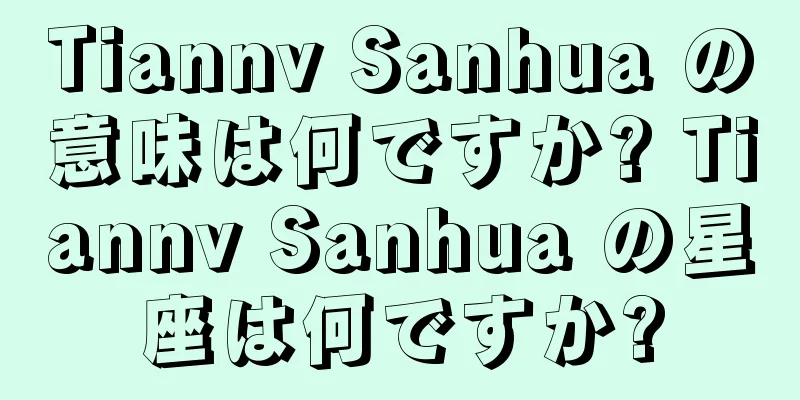 Tiannv Sanhua の意味は何ですか? Tiannv Sanhua の星座は何ですか?
