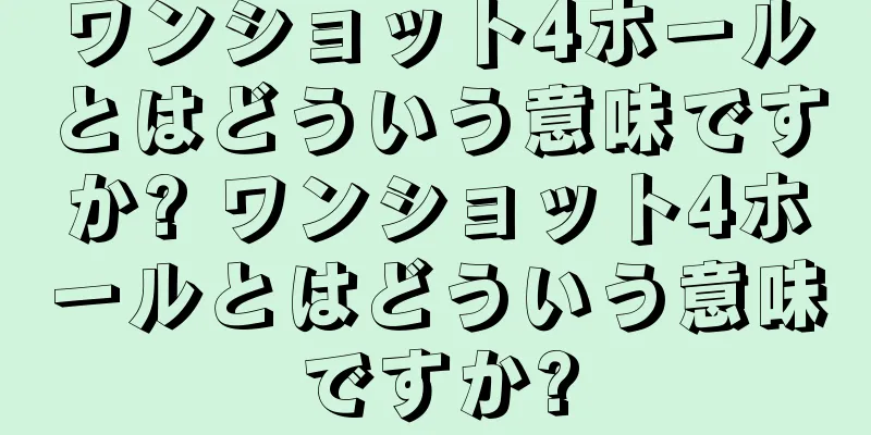 ワンショット4ホールとはどういう意味ですか? ワンショット4ホールとはどういう意味ですか?
