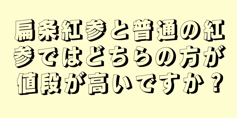 扁条紅参と普通の紅参ではどちらの方が値段が高いですか？