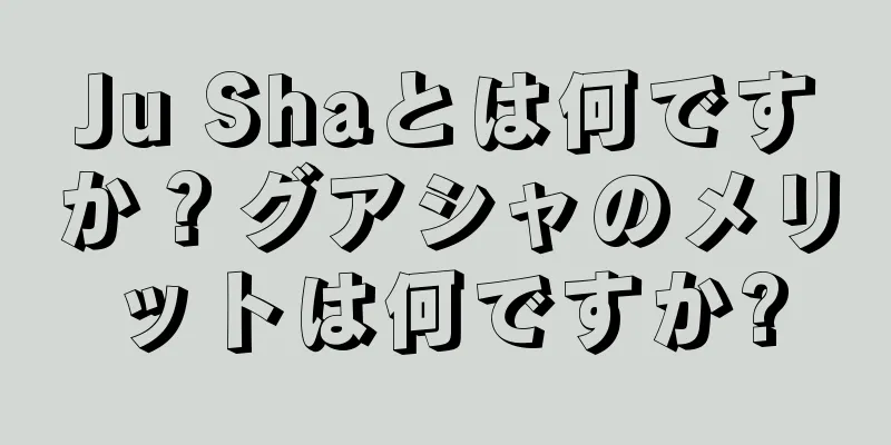 Ju Shaとは何ですか？グアシャのメリットは何ですか?