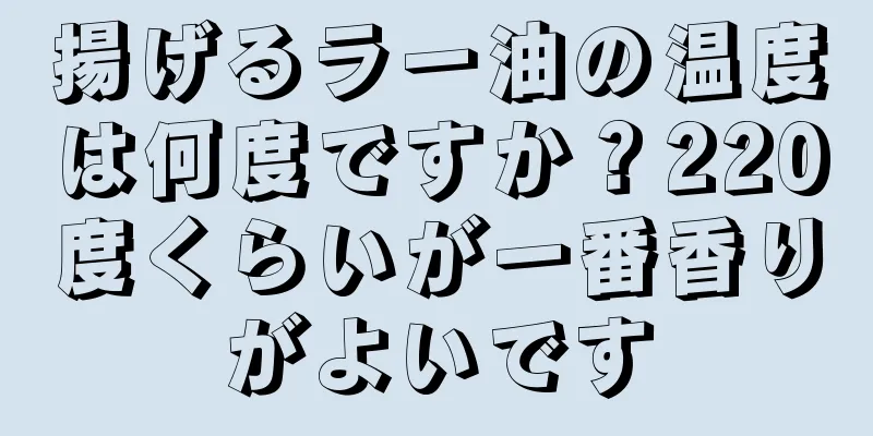 揚げるラー油の温度は何度ですか？220度くらいが一番香りがよいです