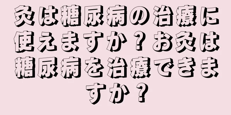 灸は糖尿病の治療に使えますか？お灸は糖尿病を治療できますか？