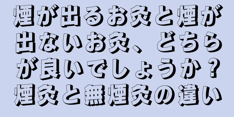 煙が出るお灸と煙が出ないお灸、どちらが良いでしょうか？煙灸と無煙灸の違い