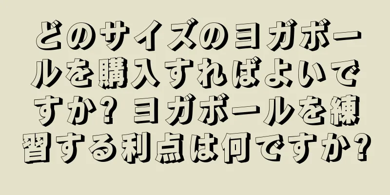どのサイズのヨガボールを購入すればよいですか? ヨガボールを練習する利点は何ですか?