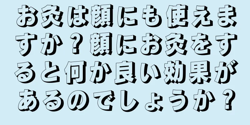 お灸は顔にも使えますか？顔にお灸をすると何か良い効果があるのでしょうか？