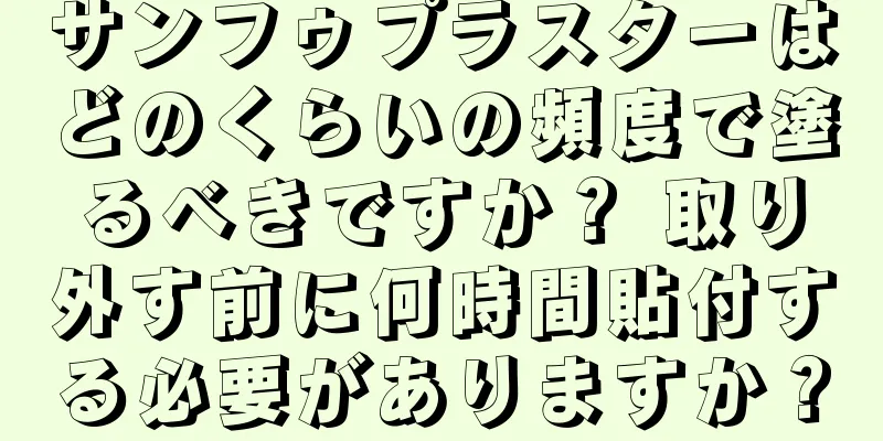 サンフゥプラスターはどのくらいの頻度で塗るべきですか？ 取り外す前に何時間貼付する必要がありますか？