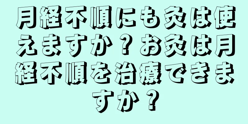 月経不順にも灸は使えますか？お灸は月経不順を治療できますか？
