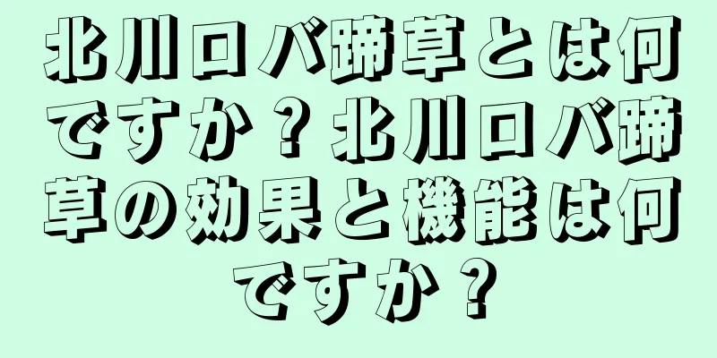 北川ロバ蹄草とは何ですか？北川ロバ蹄草の効果と機能は何ですか？