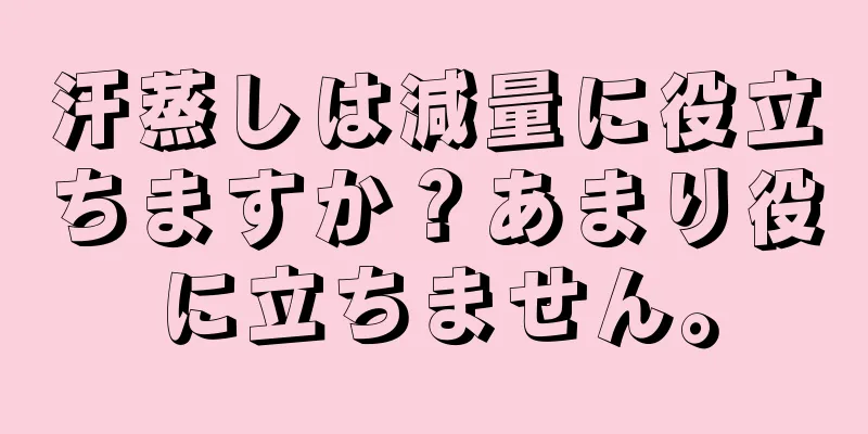 汗蒸しは減量に役立ちますか？あまり役に立ちません。