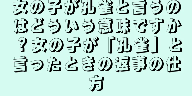 女の子が孔雀と言うのはどういう意味ですか？女の子が「孔雀」と言ったときの返事の仕方