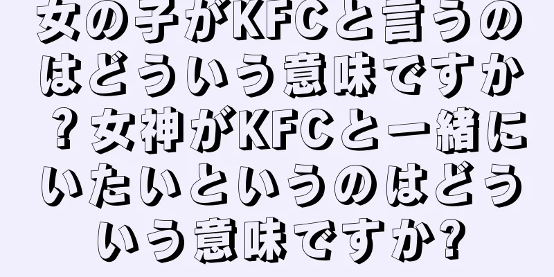 女の子がKFCと言うのはどういう意味ですか？女神がKFCと一緒にいたいというのはどういう意味ですか?