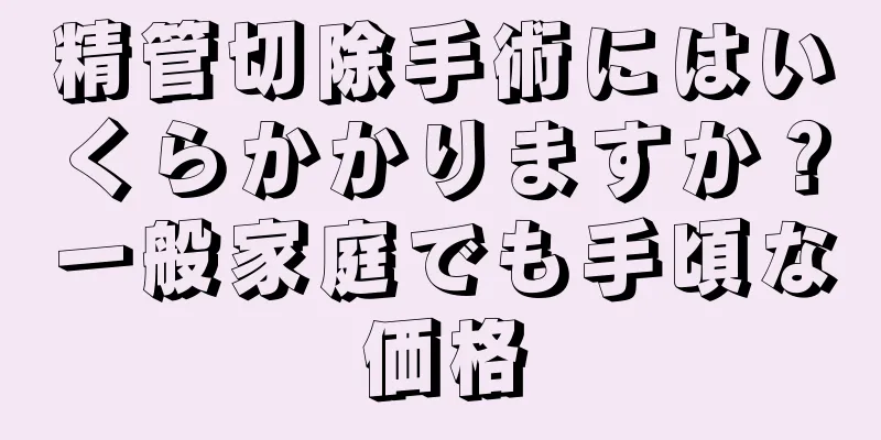 精管切除手術にはいくらかかりますか？一般家庭でも手頃な価格