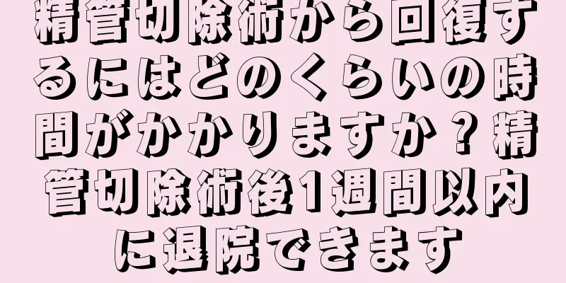 精管切除術から回復するにはどのくらいの時間がかかりますか？精管切除術後1週間以内に退院できます