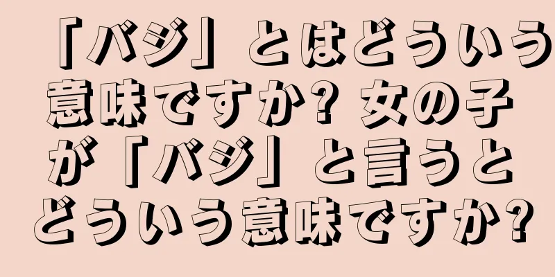 「バジ」とはどういう意味ですか? 女の子が「バジ」と言うとどういう意味ですか?