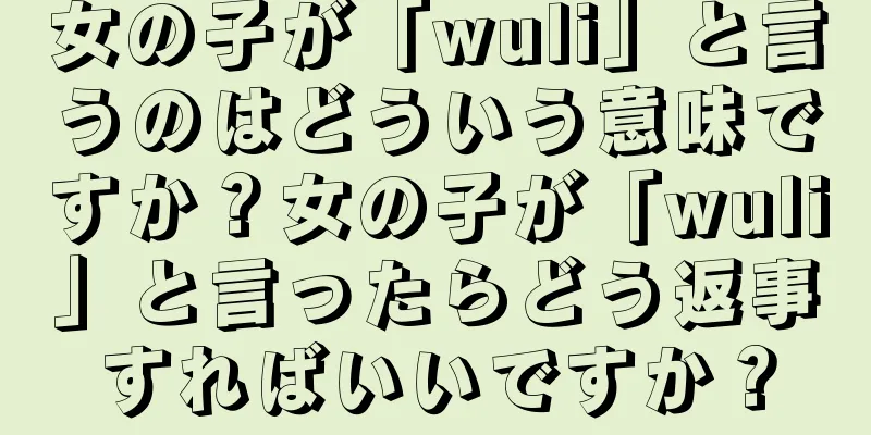 女の子が「wuli」と言うのはどういう意味ですか？女の子が「wuli」と言ったらどう返事すればいいですか？