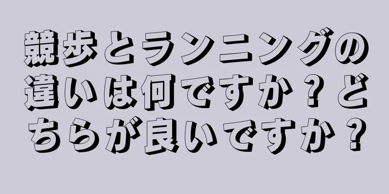 競歩とランニングの違いは何ですか？どちらが良いですか？