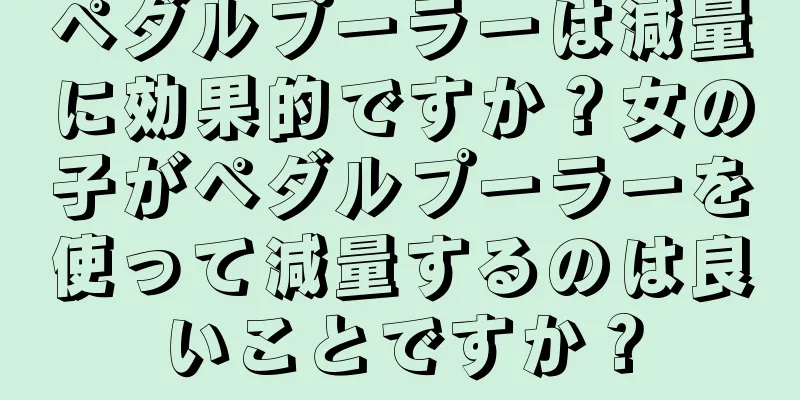 ペダルプーラーは減量に効果的ですか？女の子がペダルプーラーを使って減量するのは良いことですか？