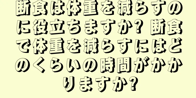 断食は体重を減らすのに役立ちますか? 断食で体重を減らすにはどのくらいの時間がかかりますか?