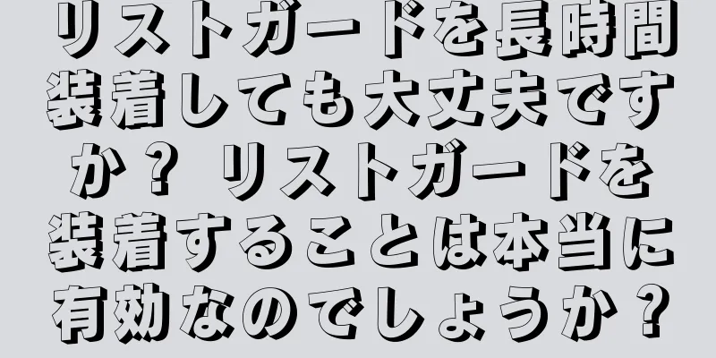 リストガードを長時間装着しても大丈夫ですか？ リストガードを装着することは本当に有効なのでしょうか？