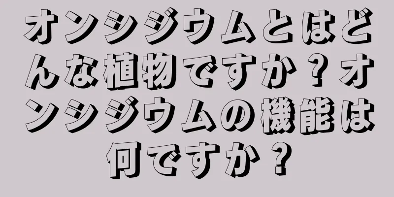 オンシジウムとはどんな植物ですか？オンシジウムの機能は何ですか？