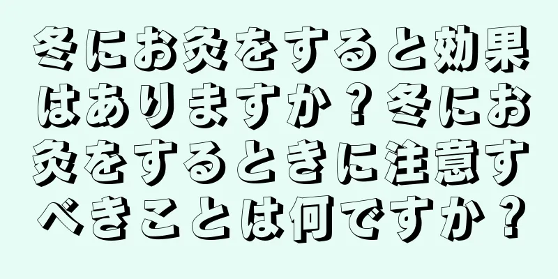 冬にお灸をすると効果はありますか？冬にお灸をするときに注意すべきことは何ですか？
