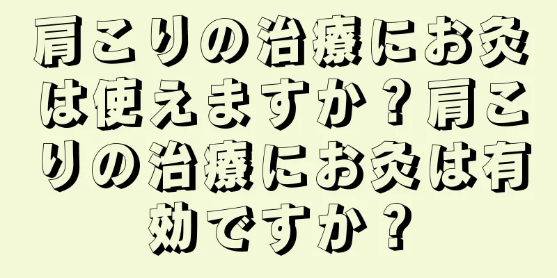 肩こりの治療にお灸は使えますか？肩こりの治療にお灸は有効ですか？