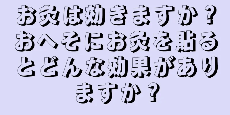 お灸は効きますか？おへそにお灸を貼るとどんな効果がありますか？