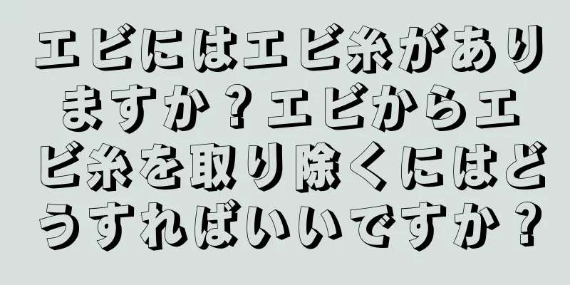 エビにはエビ糸がありますか？エビからエビ糸を取り除くにはどうすればいいですか？