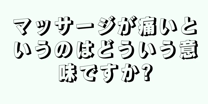 マッサージが痛いというのはどういう意味ですか?
