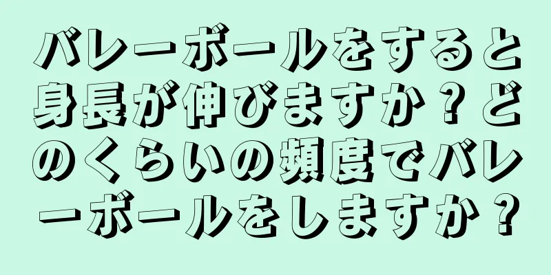 バレーボールをすると身長が伸びますか？どのくらいの頻度でバレーボールをしますか？